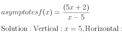 The asymptotes of f(x)=((5x+2))/(x-5) is Vertical: x=5,Horizontal: y=5